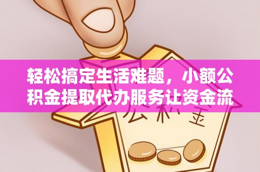 福清轻松搞定生活难题，小额公积金提取代办服务让资金流转更便捷