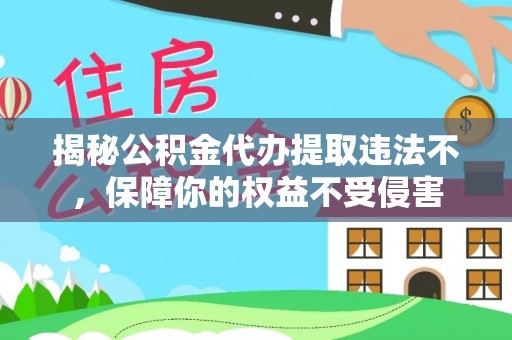 福清揭秘公积金代办提取违法不，保障你的权益不受侵害