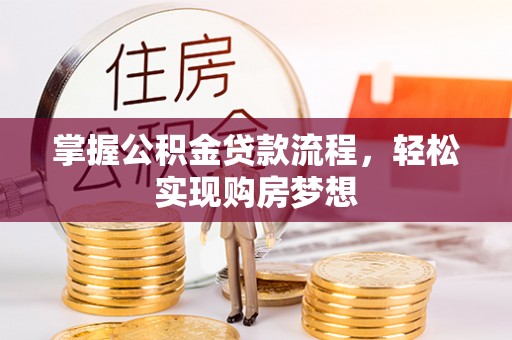 福清掌握公积金贷款流程，轻松实现购房梦想