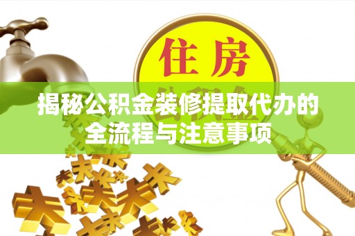 福清揭秘公积金装修提取代办的全流程与注意事项
