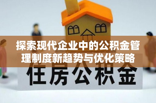 福清探索现代企业中的公积金管理制度新趋势与优化策略