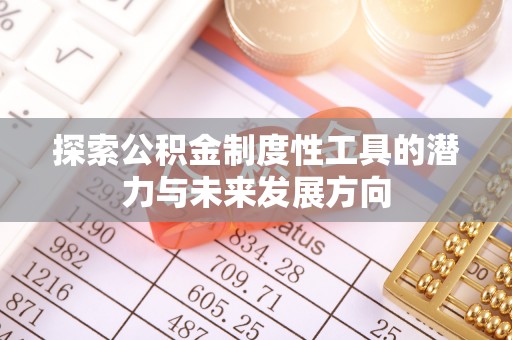 福清探索公积金制度性工具的潜力与未来发展方向