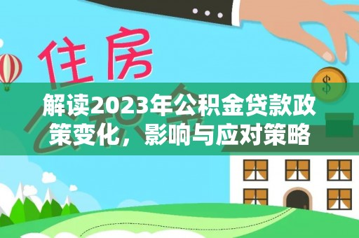 福清解读2023年公积金贷款政策变化，影响与应对策略