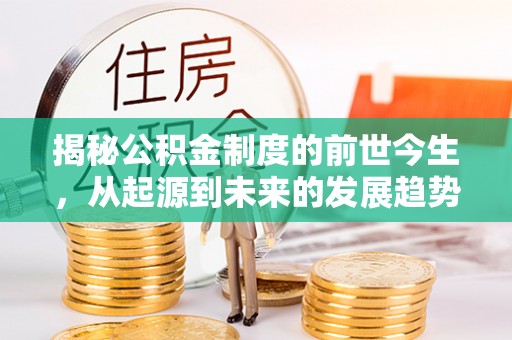 福清揭秘公积金制度的前世今生，从起源到未来的发展趋势
