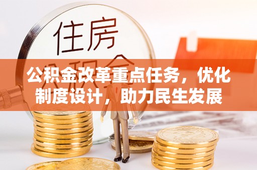 福清公积金改革重点任务，优化制度设计，助力民生发展