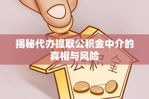 福清揭秘代办提取公积金中介的真相与风险
