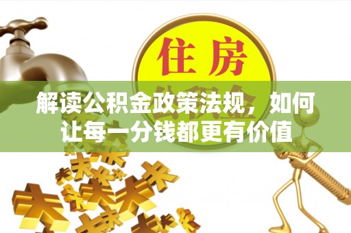 福清解读公积金政策法规，如何让每一分钱都更有价值
