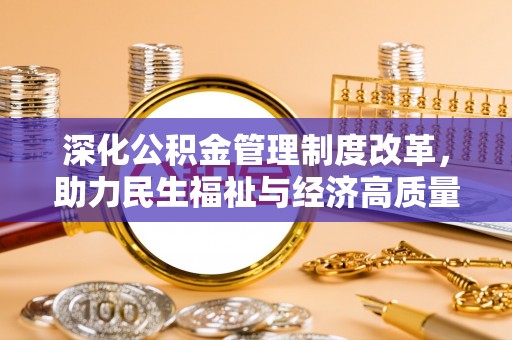 福清深化公积金管理制度改革，助力民生福祉与经济高质量发展