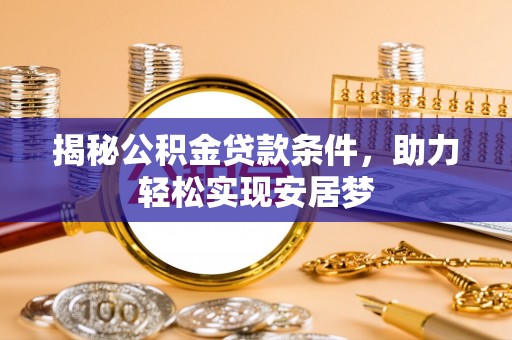 福清揭秘公积金贷款条件，助力轻松实现安居梦