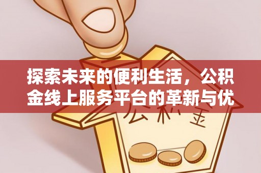 福清探索未来的便利生活，公积金线上服务平台的革新与优势