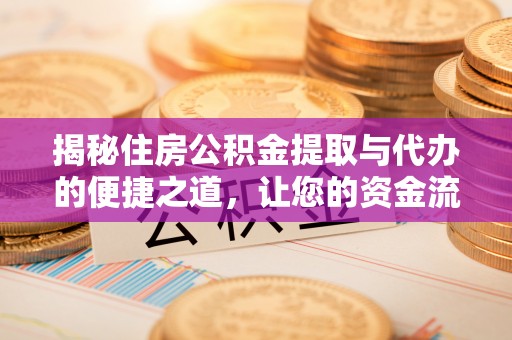 福清揭秘住房公积金提取与代办的便捷之道，让您的资金流动更高效