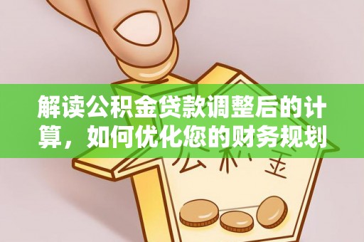 福清解读公积金贷款调整后的计算，如何优化您的财务规划