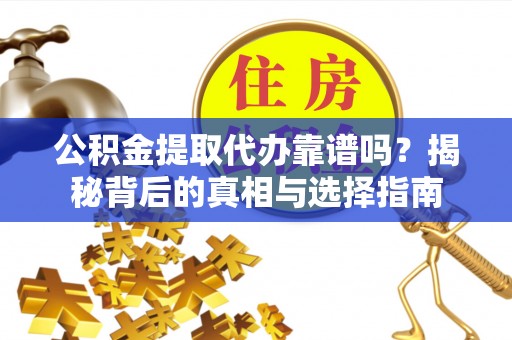福清公积金提取代办靠谱吗？揭秘背后的真相与选择指南
