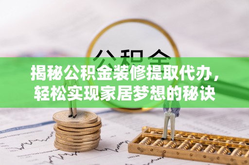 福清揭秘公积金装修提取代办，轻松实现家居梦想的秘诀