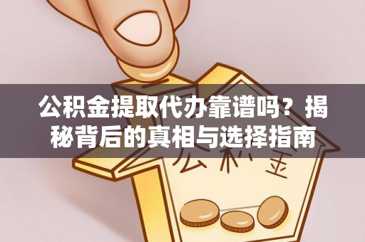 福清公积金提取代办靠谱吗？揭秘背后的真相与选择指南