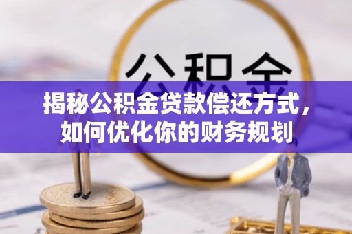 福清揭秘公积金贷款偿还方式，如何优化你的财务规划