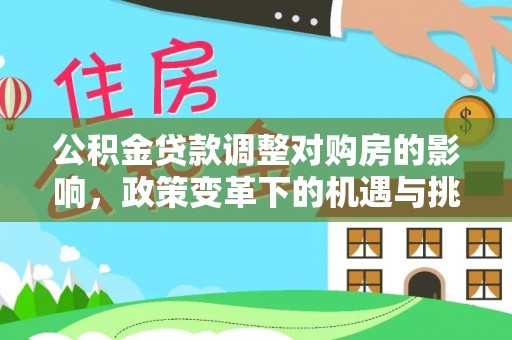 福清公积金贷款调整对购房的影响，政策变革下的机遇与挑战