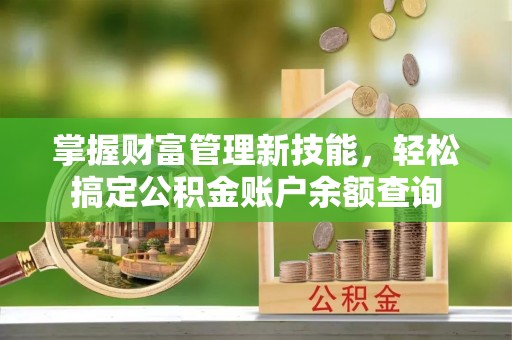 福清掌握财富管理新技能，轻松搞定公积金账户余额查询