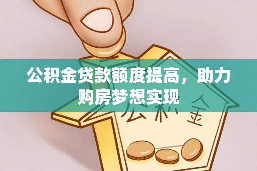 福清公积金贷款额度提高，助力购房梦想实现