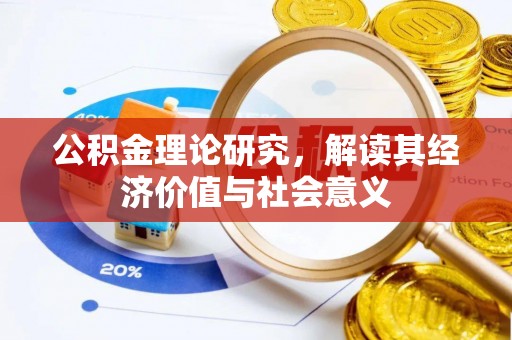 福清公积金理论研究，解读其经济价值与社会意义
