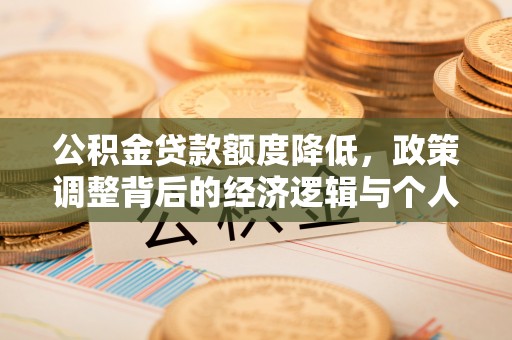 福清公积金贷款额度降低，政策调整背后的经济逻辑与个人应对策略