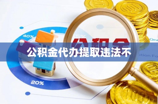 福清公积金代办提取违法不