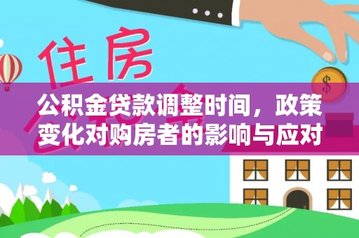 福清公积金贷款调整时间，政策变化对购房者的影响与应对策略