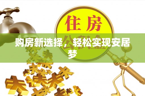 福清购房新选择，轻松实现安居梦