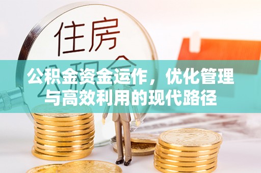 福清公积金资金运作，优化管理与高效利用的现代路径