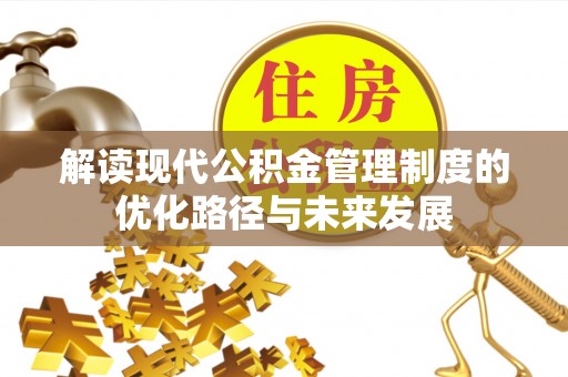 福清解读现代公积金管理制度的优化路径与未来发展