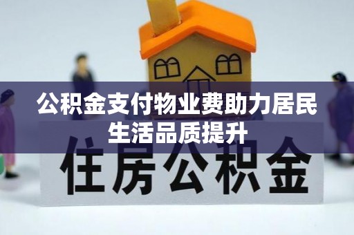 福清公积金支付物业费助力居民生活品质提升