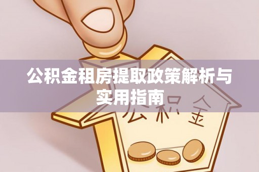 福清公积金租房提取政策解析与实用指南