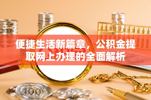 福清便捷生活新篇章，公积金提取网上办理的全面解析