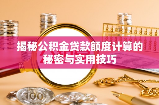福清揭秘公积金贷款额度计算的秘密与实用技巧