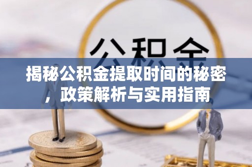 福清揭秘公积金提取时间的秘密，政策解析与实用指南
