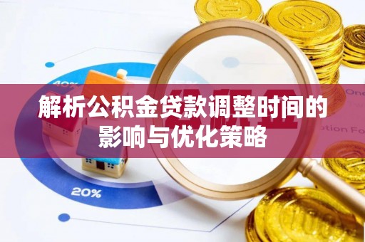 福清解析公积金贷款调整时间的影响与优化策略