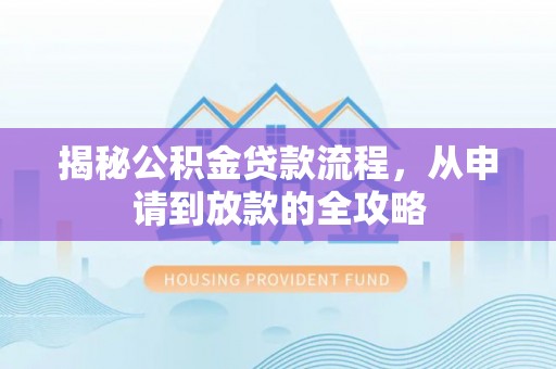 福清揭秘公积金贷款流程，从申请到放款的全攻略