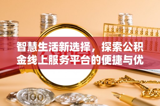 福清智慧生活新选择，探索公积金线上服务平台的便捷与优势