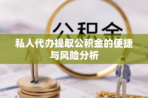 福清私人代办提取公积金的便捷与风险分析