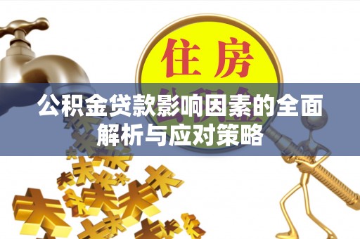 福清公积金贷款影响因素的全面解析与应对策略