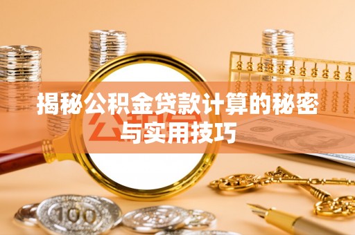 福清揭秘公积金贷款计算的秘密与实用技巧