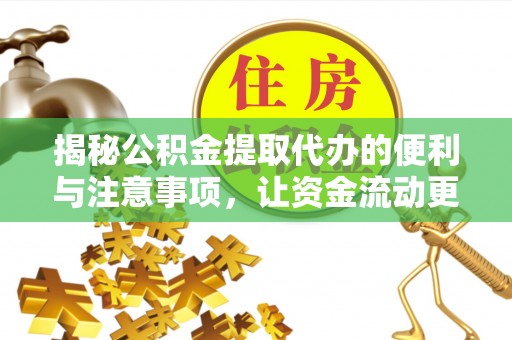 福清揭秘公积金提取代办的便利与注意事项，让资金流动更高效