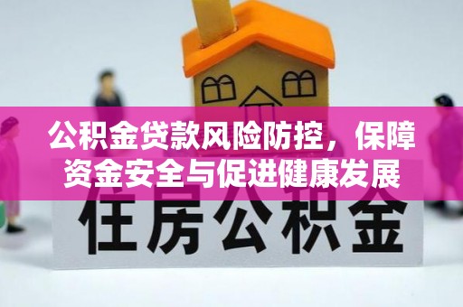 福清公积金贷款风险防控，保障资金安全与促进健康发展