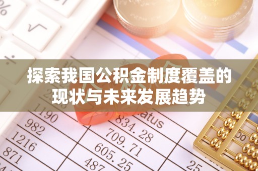 福清探索我国公积金制度覆盖的现状与未来发展趋势