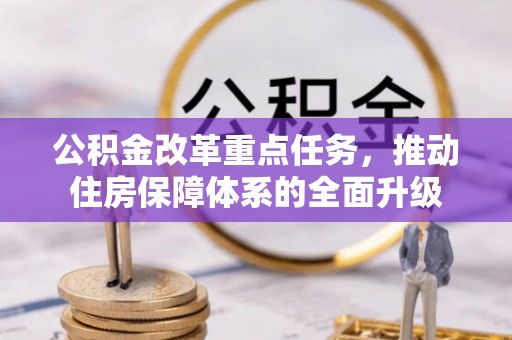 福清公积金改革重点任务，推动住房保障体系的全面升级