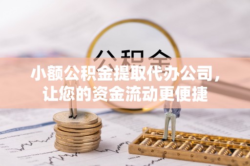 福清小额公积金提取代办公司，让您的资金流动更便捷