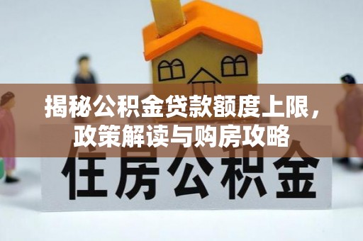 福清揭秘公积金贷款额度上限，政策解读与购房攻略