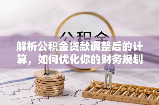 福清解析公积金贷款调整后的计算，如何优化你的财务规划