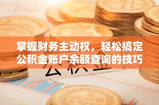 福清掌握财务主动权，轻松搞定公积金账户余额查询的技巧与方法