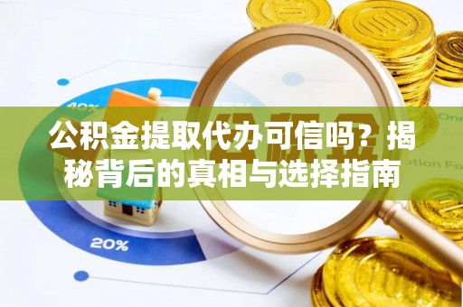福清公积金提取代办可信吗？揭秘背后的真相与选择指南